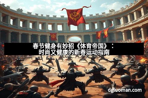 春节健身有妙招《体育帝国》：时尚又健康的新春运动指南